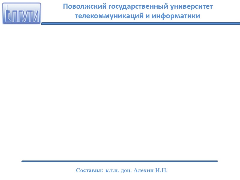 Поволжский государственный университет телекоммуникаций и информатики Составил: к.т.н. доц. Алехин И.Н.